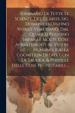 Sommario Di Tutte Le Scienze, Del Clariss. Sig. Domenico Delfino Nobile Venetiano, Dal Quale Si Possono Imparar Molte Cose Appartenenti Al Viuere Huma