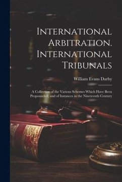 International Arbitration. International Tribunals: A Collection of the Various Schemes Which Have Been Propounded; and of Instances in the Nineteenth - Darby, William Evans