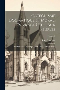 Catéchisme Dogmatique Et Moral, Ouvrage Utile Aux Peuples - Couturier, Jean