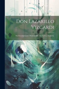 Don Lazarillo Vizcardi: Sus Investigaciones Músicas [&c. Ed. by F.a. Barbieri]. - Anonymous