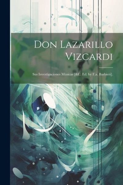 Don Lazarillo Vizcardi: Sus Investigaciones Músicas [&c. Ed. by F.a. Barbieri].
