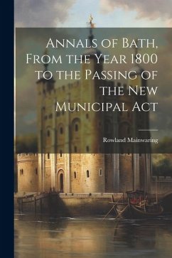 Annals of Bath, From the Year 1800 to the Passing of the New Municipal Act - Mainwaring, Rowland