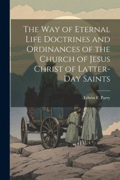 The Way of Eternal Life Doctrines and Ordinances of the Church of Jesus Christ of Latter-day Saints - Parry, Edwin F.