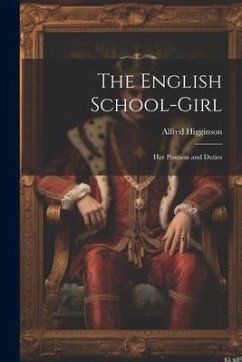 The English School-Girl: Her Position and Duties - Higginson, Alfred