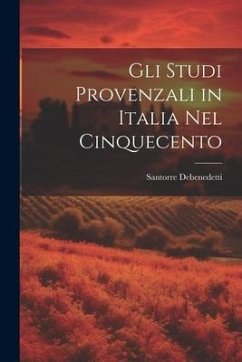 Gli Studi Provenzali in Italia Nel Cinquecento - Debenedetti, Santorre