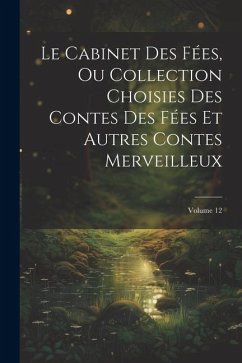 Le Cabinet Des Fées, Ou Collection Choisies Des Contes Des Fées Et Autres Contes Merveilleux; Volume 12 - Anonymous