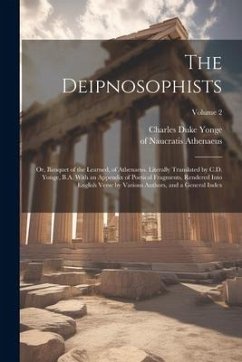 The Deipnosophists; or, Banquet of the Learned, of Athenaeus. Literally Translated by C.D. Yonge, B.A. With an Appendix of Poetical Fragments, Rendere - Athenaeus, Of Naucratis; Yonge, Charles Duke