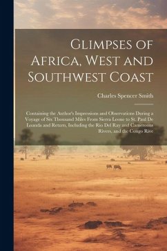 Glimpses of Africa, West and Southwest Coast: Containing the Author's Impressions and Observations During a Voyage of Six Thousand Miles From Sierra L - Smith, Charles Spencer