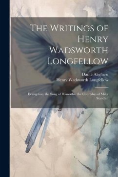 The Writings of Henry Wadsworth Longfellow: Evangeline. the Song of Hiawatha. the Courtship of Miles Standish - Longfellow, Henry Wadsworth; Alighieri, Dante