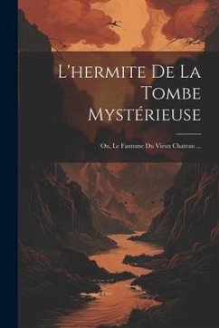 L'hermite De La Tombe Mystérieuse; Ou, Le Fantome Du Vieux Chateau ... - Anonymous