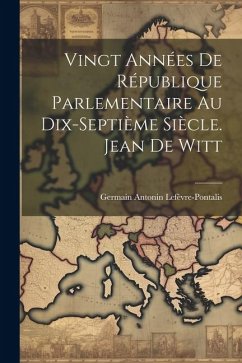 Vingt Années De République Parlementaire Au Dix-Septième Siècle. Jean De Witt - Lefèvre-Pontalis, Germain Antonin