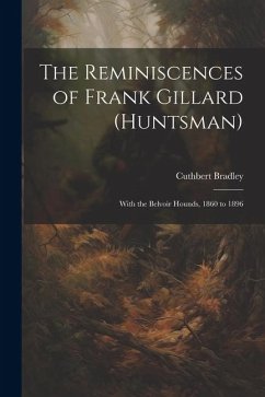The Reminiscences of Frank Gillard (Huntsman): With the Belvoir Hounds, 1860 to 1896 - Bradley, Cuthbert