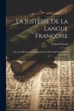 La Justesse De La Langue Françoise; Ou, Les Différentes Significations Des Mont Qui Passent Pour Synonimes - Girard, Gabriel