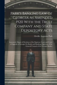 Park's Banking Law of Georgia As Amended 1920 With the Trust Company and State Depository Acts: Annotated. Digest of Decisions of the Supreme Court an - Park, Orville Augustus