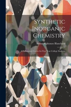 Synthetic Inorganic Chemistry: A Laboratory Course for First Year College Students - Blanchard, Arthur Alphonzo