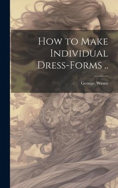 How to Make Individual Dress-forms .. - Weant, George