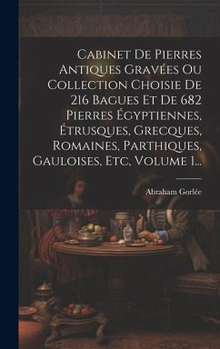 Cabinet De Pierres Antiques Gravées Ou Collection Choisie De 216 Bagues Et De 682 Pierres Égyptiennes, Étrusques, Grecques, Romaines, Parthiques, Gaul - Gorlée, Abraham