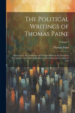 The Political Writings of Thomas Paine: Secretary to the Committee of Foreign Affairs in the American Revolution: To Which Is Prefixed a Brief Sketch - Paine, Thomas
