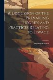 A Discussion of the Prevailing Theories and Practices Relating to Sewage