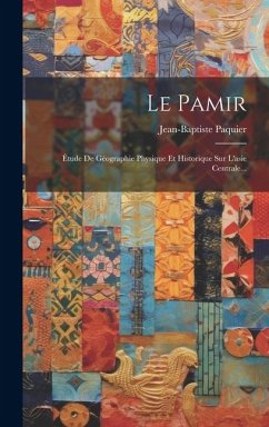 Le Pamir: Étude De Géographie Physique Et Historique Sur L'asie Centrale... - Paquier, Jean-Baptiste