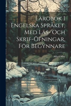 Lärobok I Engelska Språket, Med Läs- Och Skrif-Öfningar, För Begynnare - May, Alfred