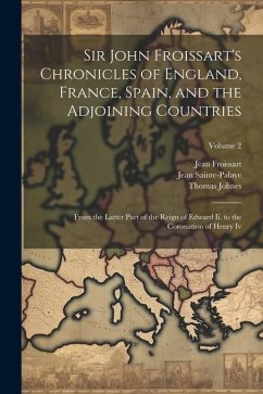 Sir John Froissart's Chronicles of England, France, Spain, and the Adjoining Countries: From the Latter Part of the Reign of Edward Ii. to the Coronat - Johnes, Thomas; Froissart, Jean; Sainte-Palaye, Jean