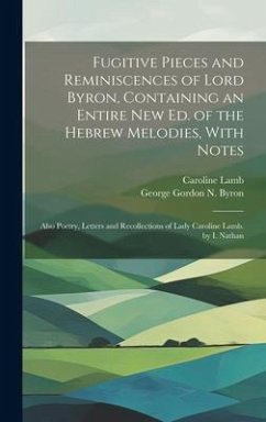 Fugitive Pieces and Reminiscences of Lord Byron, Containing an Entire New Ed. of the Hebrew Melodies, With Notes: Also Poetry, Letters and Recollectio - Byron, George Gordon N.; Lamb, Caroline