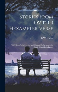 Stories From Ovid in Hexameter Verse: With Notes for School Use and Marginal References to the Public School Latin Primer - Ovid; Taylor, R. W>