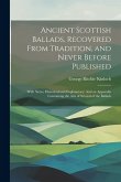 Ancient Scottish Ballads, Recovered From Tradition, and Never Before Published: With Notes, Historical and Explanatory: And an Appendix Containing the