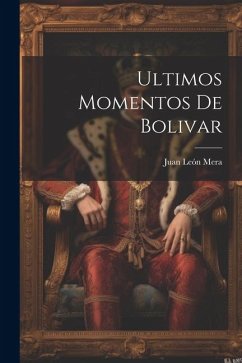 Ultimos Momentos De Bolivar - Mera, Juan León