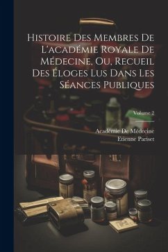 Histoire Des Membres De L'académie Royale De Médecine, Ou, Recueil Des Éloges Lus Dans Les Séances Publiques; Volume 2 - Pariset, Etienne; De Médecine, Académie