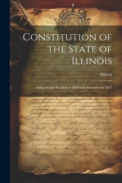 Constitution of the State of Illinois: Adopted and Ratified in 1870 and Amended in 1877 - Illinois