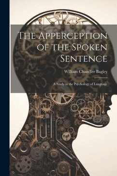 The Apperception of the Spoken Sentence: A Study in the Psychology of Language - Bagley, William Chandler