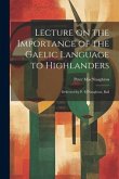 Lecture on the Importance of the Gaelic Language to Highlanders: Delivered by P. M'Naughton, Bail