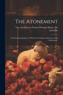 The Atonement: A Clerical Symposium on 'What is the Scripture Doctrine of the Atonement?' - Archdeacon Farrar, Principal Rainy