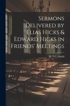 Sermons Delivered by Elias Hicks & Edward Hicks in Friends' Meetings - Gould, M. T. C.