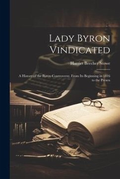 Lady Byron Vindicated: A History of the Byron Controversy, From its Beginning in 1816 to the Presen - Beecher, Stowe Harriet