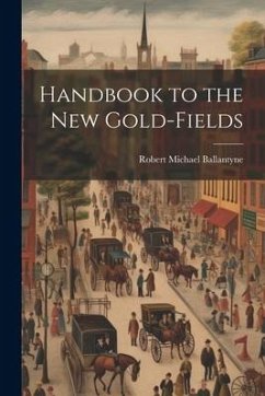 Handbook to the New Gold-Fields - Ballantyne, Robert Michael