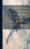 The Early Poems Of John Greenleaf Whittier: Comprising Mogg Megone, The Bridal Of Pennacook, Legendary Poems, Voices Of Freedom, Miscellaneous Poems,