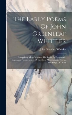 The Early Poems Of John Greenleaf Whittier: Comprising Mogg Megone, The Bridal Of Pennacook, Legendary Poems, Voices Of Freedom, Miscellaneous Poems, - Whittier, John Greenleaf