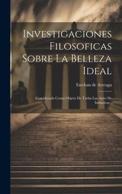 Investigaciones Filosoficas Sobre La Belleza Ideal: Considerada Como Objeto De Todas Las Artes De Imitacion...