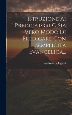 Istruzione Ai Predicatori O Sia Vero Modo Di Predicare Con Semplicita Evangelica... - Liguori, Alphonse De