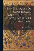 Panégyriques De Saint Ignace D'antioche Et Des Saints Juventin Et Maximin...