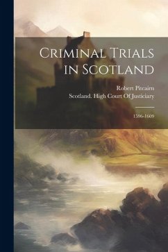 Criminal Trials in Scotland: 1596-1609 - Pitcairn, Robert