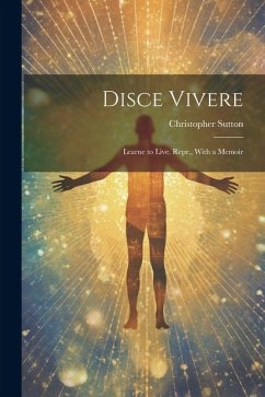 Disce Vivere: Learne to Live. Repr., With a Memoir - Sutton, Christopher