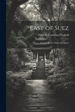 East of Suez: Ceylon, India, China and Japan - Penfield, Frederic Courtland