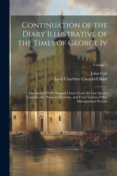 Continuation of the Diary Illustrative of the Times of George Iv: Interspersed With Original Letters From the Late Queen Caroline, the Princess Charlo - Bury, Lady Charlotte Campbell; Galt, John