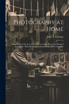 Photography at Home [microform]: A Handbook to the use of the Camera in the Home for Pleasure and Profit: With Working Methods and Reliable Formulae - Tennant, John A.