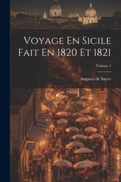 Voyage En Sicile Fait En 1820 Et 1821; Volume 1 - Sayve, Auguste De