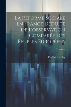 La Réforme Sociale En France Déduite De L'observation Comparée Des Peuples Européens; Volume 4 - Le Play, Frédéric